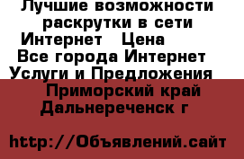 Лучшие возможности раскрутки в сети Интернет › Цена ­ 500 - Все города Интернет » Услуги и Предложения   . Приморский край,Дальнереченск г.